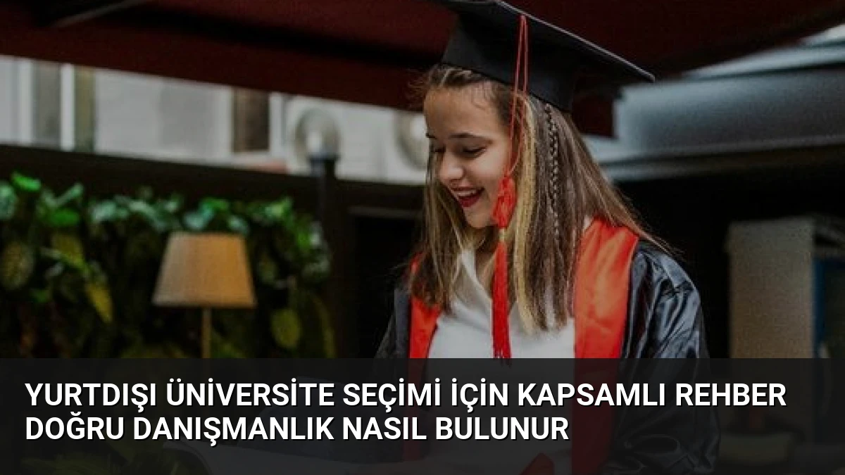 Yurtdışı Üniversite Seçimi İçin Kapsamlı Rehber Doğru Danışmanlık Nasıl Bulunur