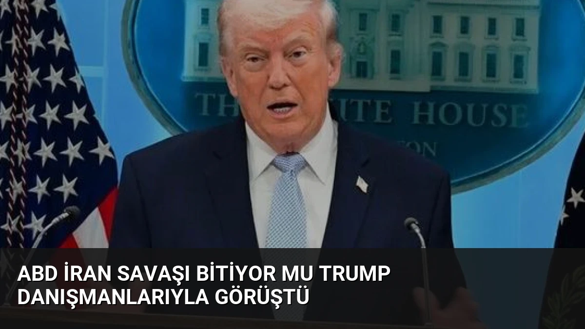 ABD İran Savaşı Bitiyor Mu Trump Danışmanlarıyla Görüştü