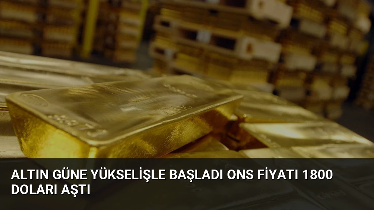 Altın Güne Yükselişle Başladı Ons Fiyatı 1800 Doları Aştı