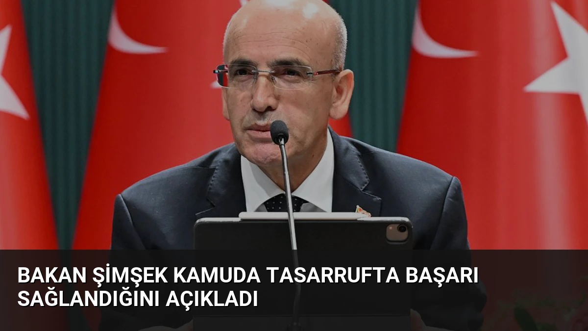 Bakan Şimşek Kamuda Tasarrufta Başarı Sağlandığını Açıkladı