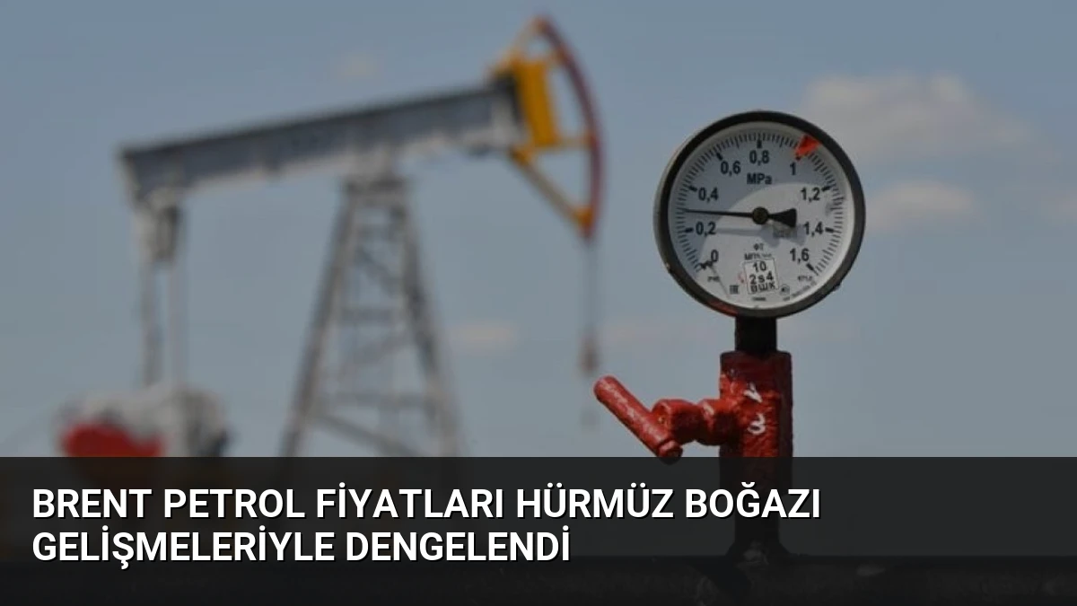 Brent Petrol Fiyatları Hürmüz Boğazı Gelişmeleriyle Dengelendi