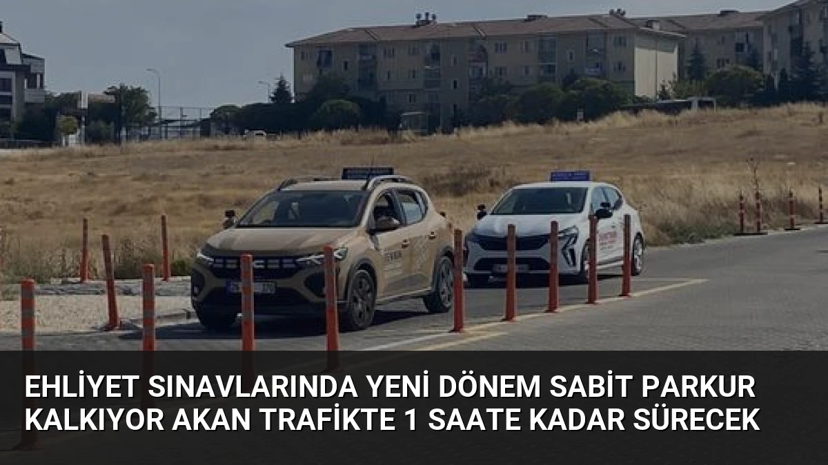 Ehliyet Sınavlarında Yeni Dönem Sabit Parkur Kalkıyor Akan Trafikte 1 Saate Kadar Sürecek