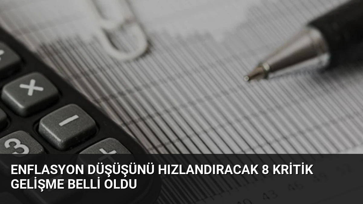 Enflasyon Düşüşünü Hızlandıracak 8 Kritik Gelişme Belli Oldu
