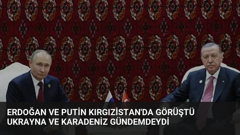 Erdoğan ve Putin Kırgızistan’da Görüştü Ukrayna ve Karadeniz Gündemdeydi
