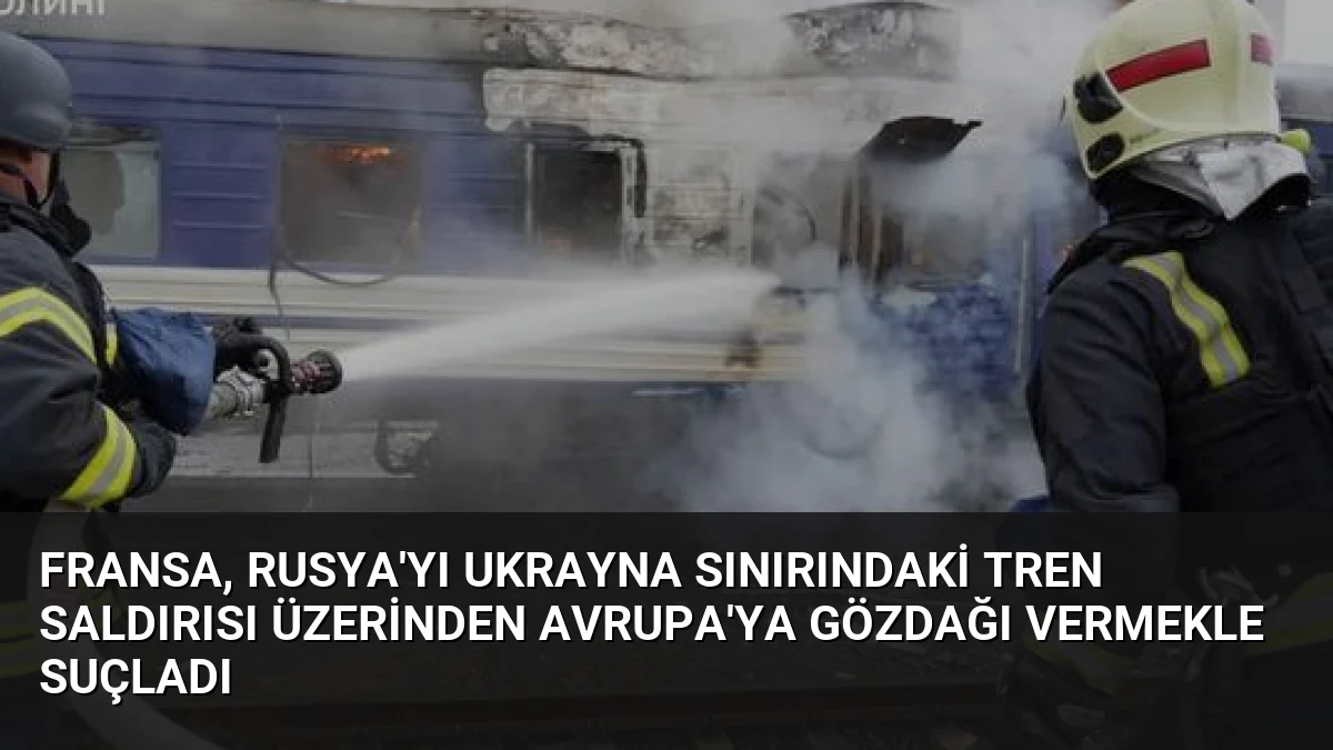 Fransa, Rusya’yı Ukrayna Sınırındaki Tren Saldırısı Üzerinden Avrupa’ya Gözdağı Vermekle Suçladı