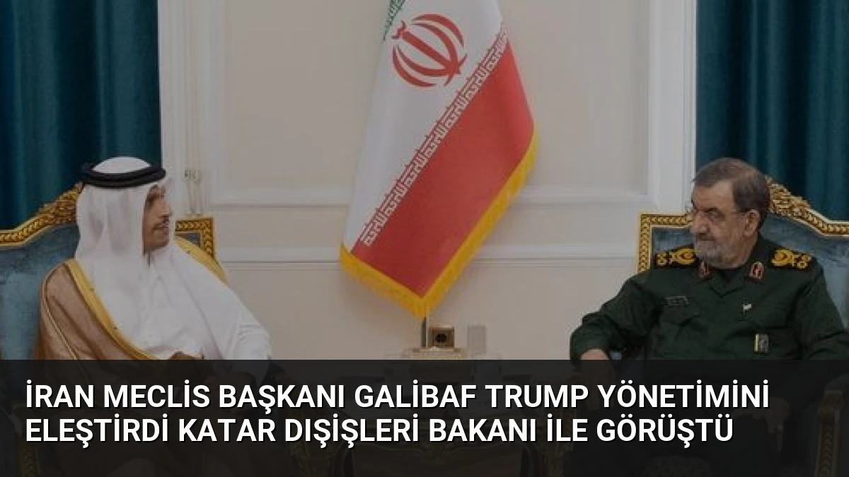İran Meclis Başkanı Galibaf Trump Yönetimini Eleştirdi Katar Dışişleri Bakanı ile Görüştü