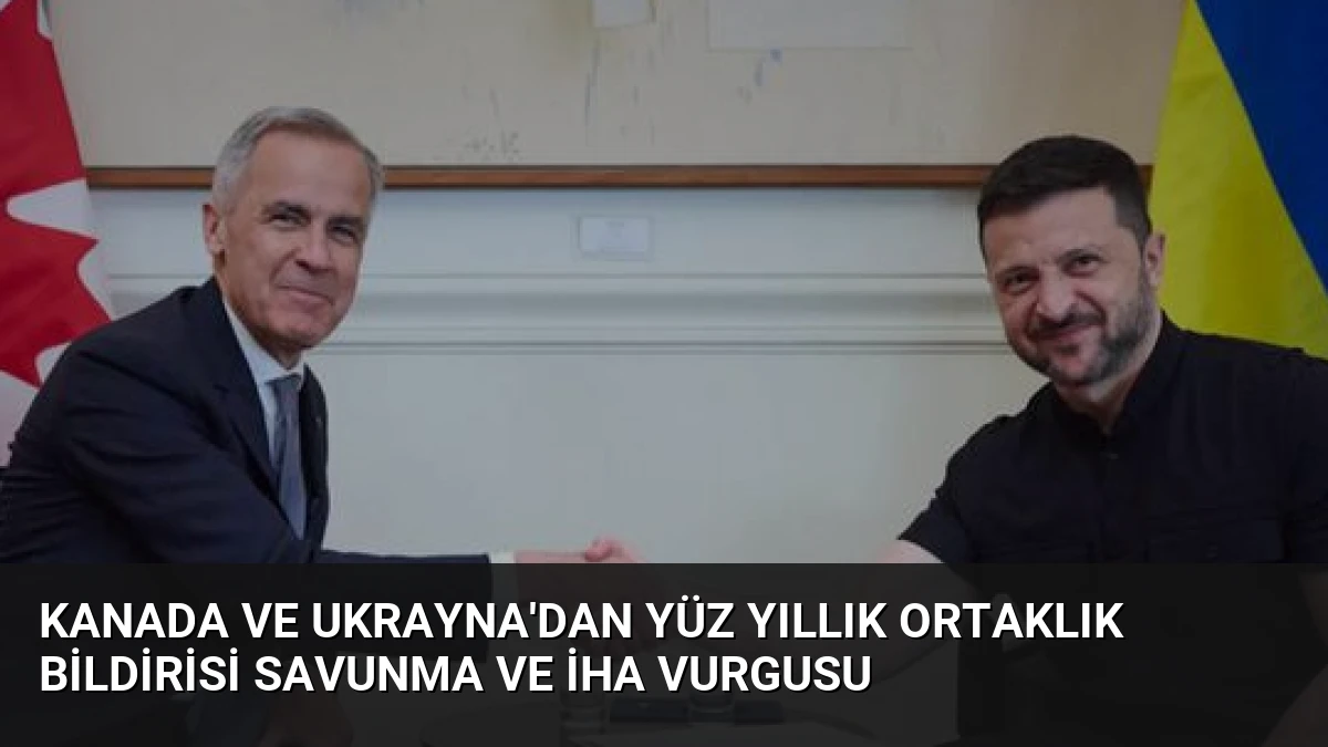Kanada ve Ukrayna’dan Yüz Yıllık Ortaklık Bildirisi Savunma ve İHA Vurgusu