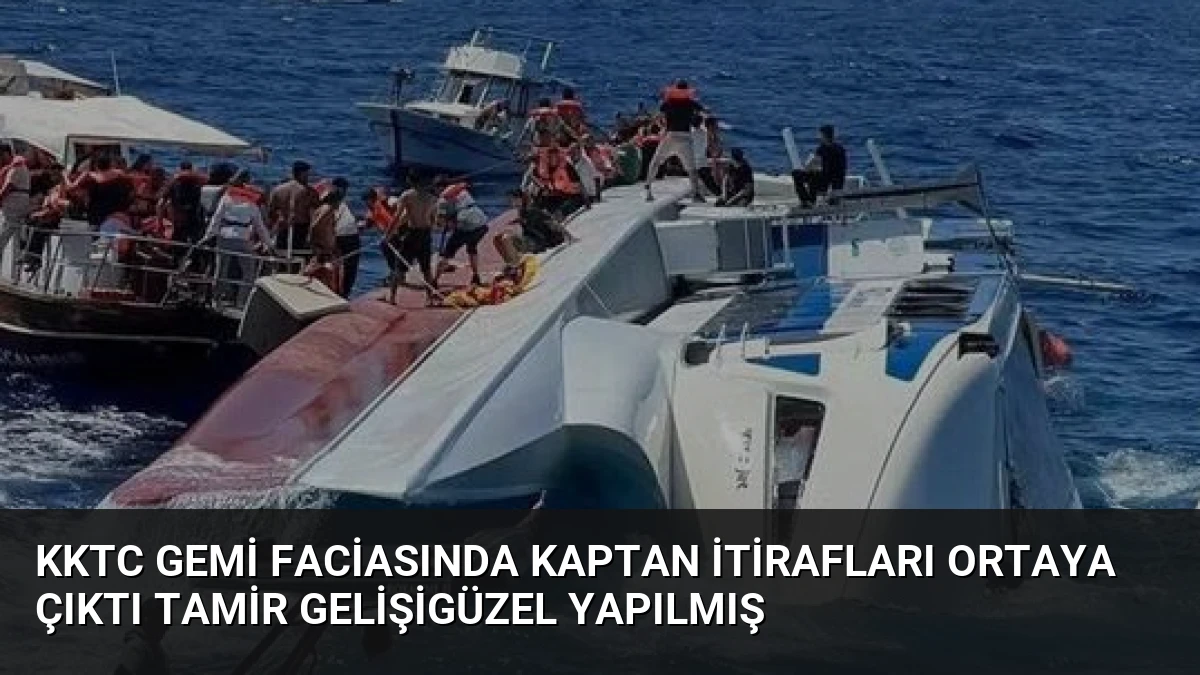 KKTC Gemi Faciasında Kaptan İtirafları Ortaya Çıktı Tamir Gelişigüzel Yapılmış