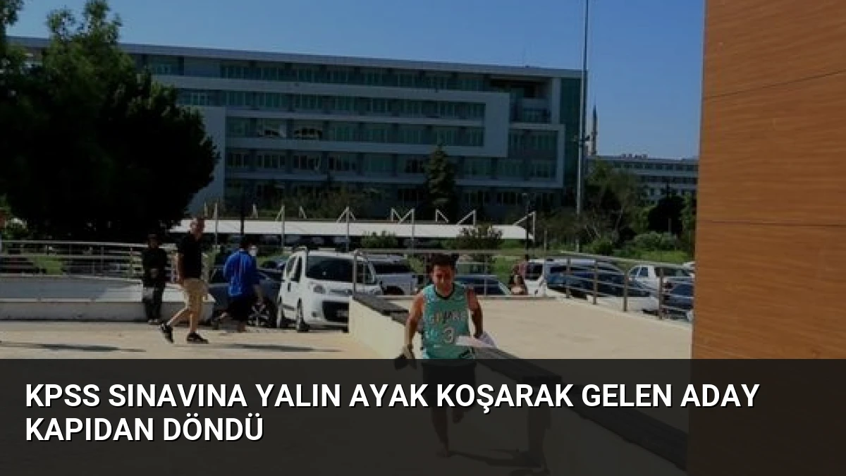 KPSS Sınavına Yalın Ayak Koşarak Gelen Aday Kapıdan Döndü