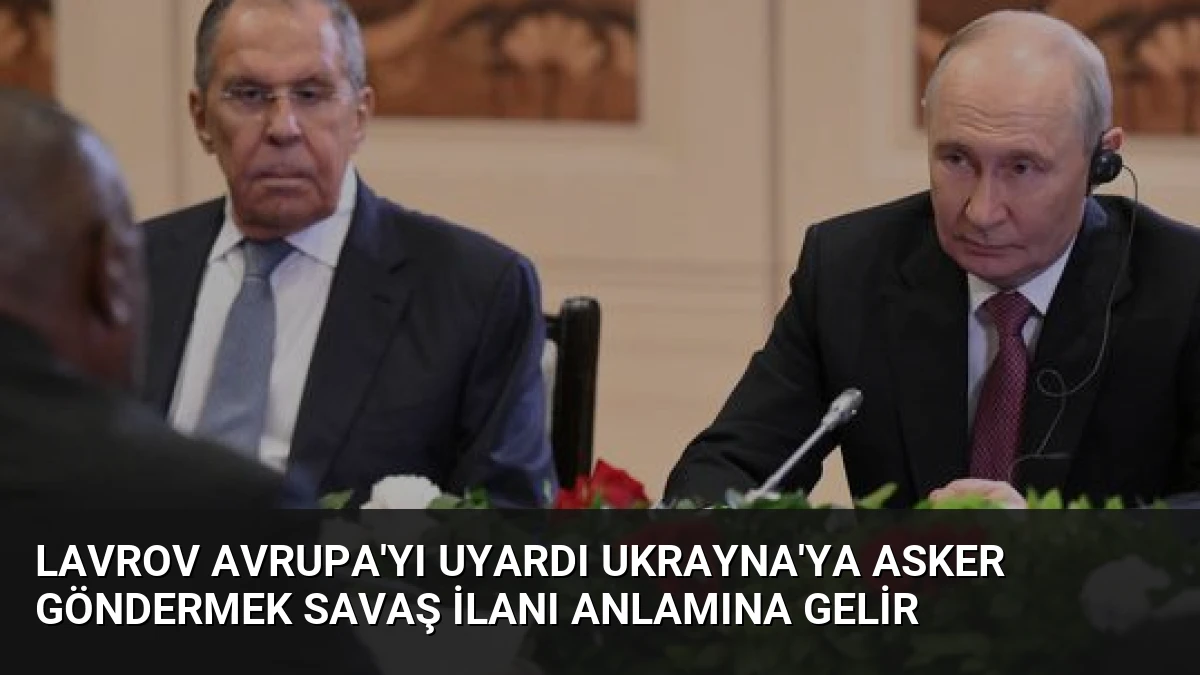 Lavrov Avrupa’yı Uyardı Ukrayna’ya Asker Göndermek Savaş İlanı Anlamına Gelir