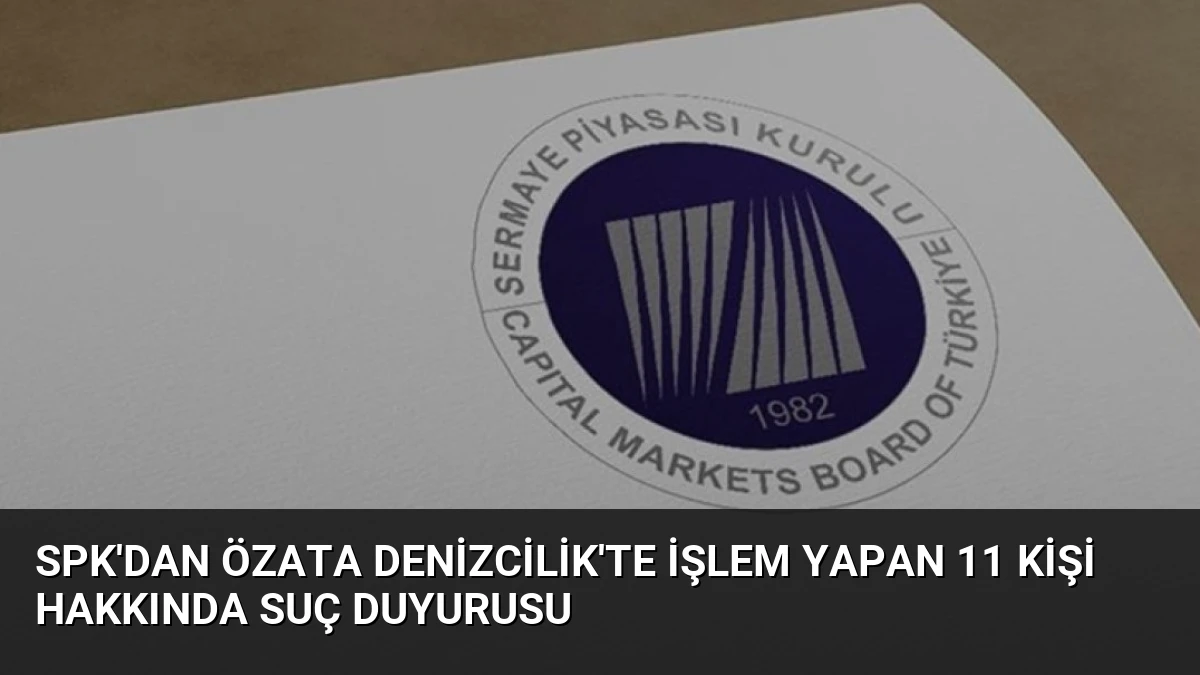 SPK’dan Özata Denizcilik’te İşlem Yapan 11 Kişi Hakkında Suç Duyurusu