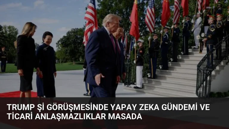 Trump Şi Görüşmesinde Yapay Zeka Gündemi ve Ticari Anlaşmazlıklar Masada