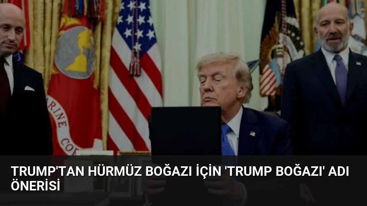 Trump’tan Hürmüz Boğazı İçin ‘Trump Boğazı’ Adı Önerisi