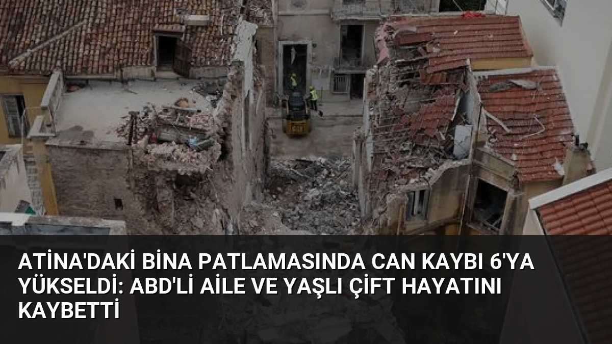 Atina’daki Bina Patlamasında Can Kaybı 6’ya Yükseldi: ABD’li Aile ve Yaşlı Çift Hayatını Kaybetti