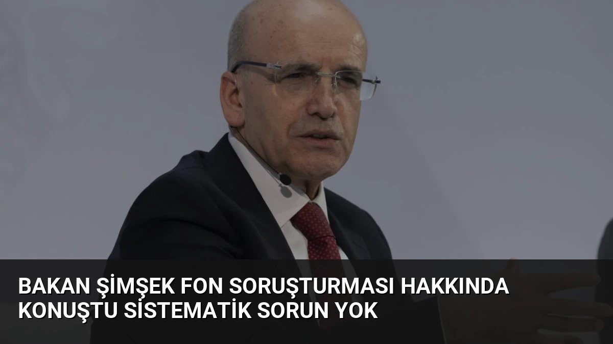 Bakan Şimşek Fon Soruşturması Hakkında Konuştu Sistematik Sorun Yok