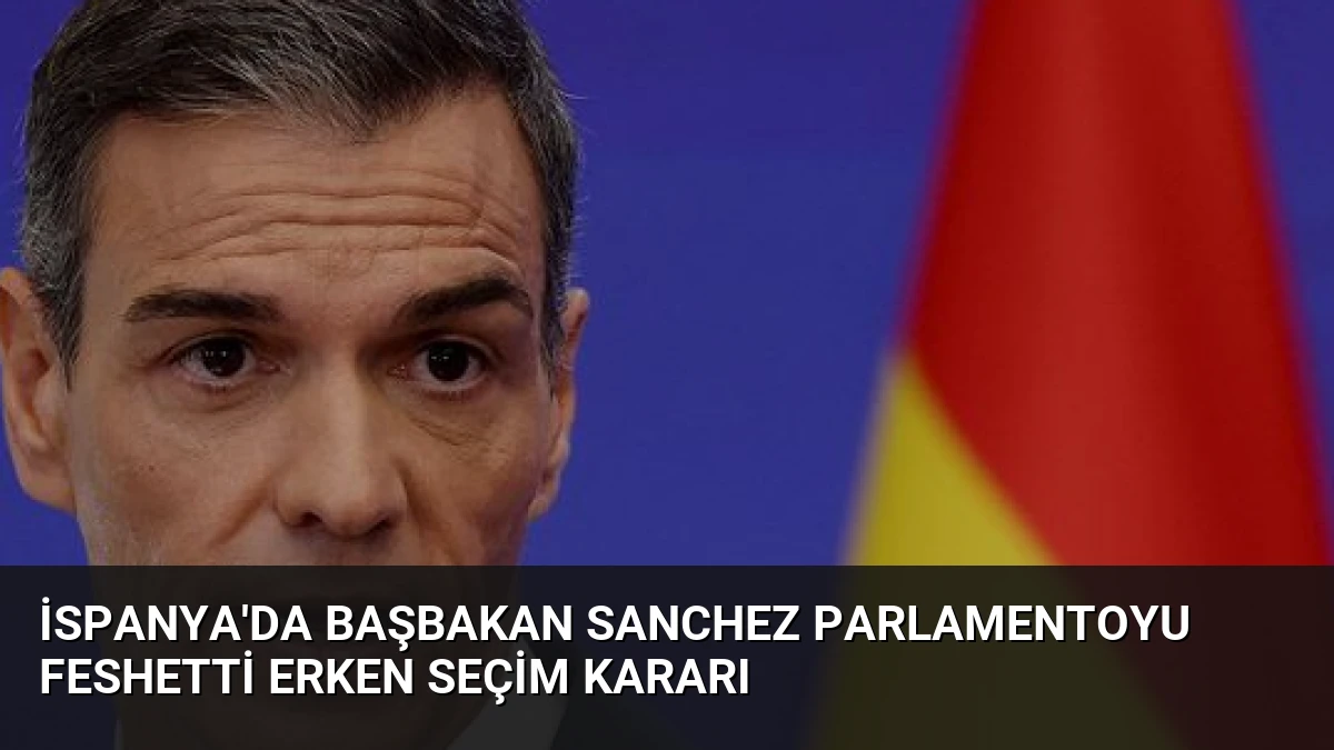 İspanya’da Başbakan Sanchez Parlamentoyu Feshetti Erken Seçim Kararı