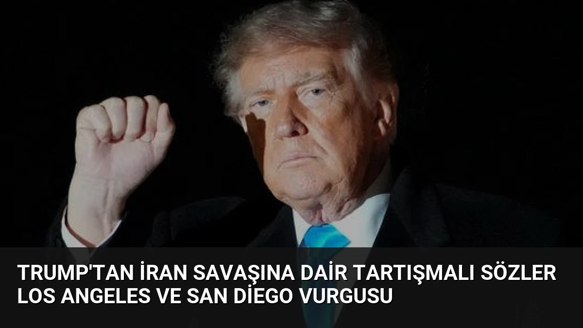 Trump’tan İran Savaşına Dair Tartışmalı Sözler Los Angeles ve San Diego Vurgusu